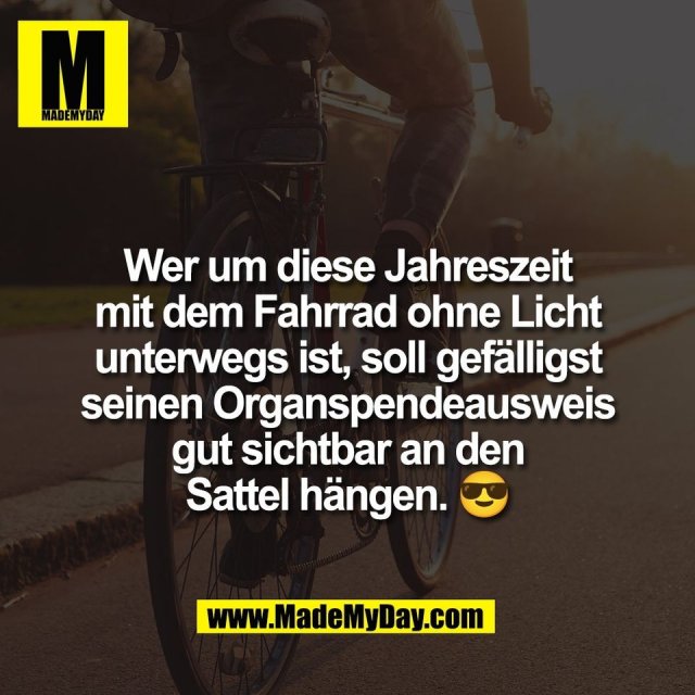 Wer um diese Jahreszeit<br />
mit dem Fahrrad ohne Licht<br />
unterwegs ist, soll gefälligst<br />
seinen Organspendeausweis<br />
gut sichtbar an den<br />
Sattel hängen. 😎