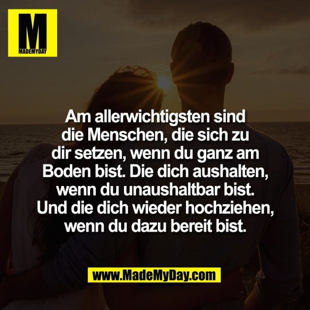 Am allerwichtigsten sind<br />
die Menschen, die sich zu<br />
dir setzen, wenn du ganz am<br />
Boden bist. Die dich aushalten,<br />
wenn du unaushaltbar bist.<br />
Und die dich wieder hochziehen,<br />
wenn du dazu bereit bist.