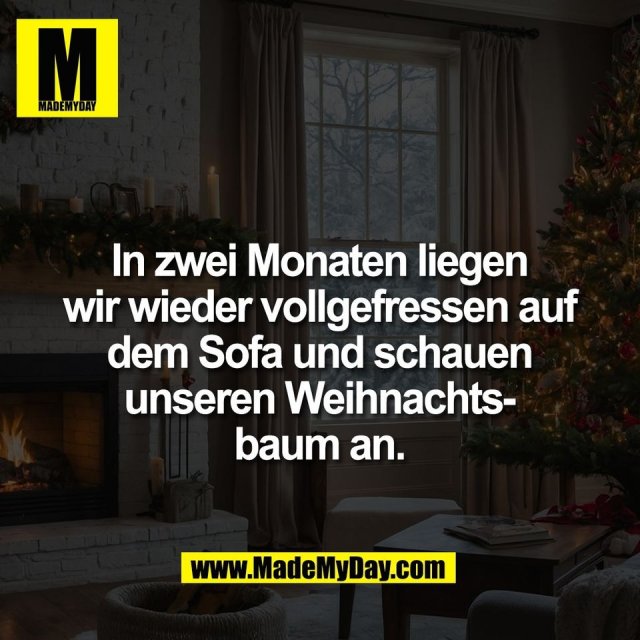 In zwei Monaten liegen<br />
wir wieder vollgefressen auf<br />
dem Sofa und schauen<br />
unseren Weihnachts-<br />
baum an.