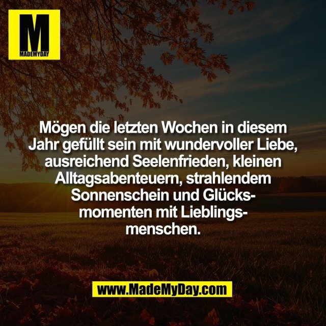 Mögen die letzten Wochen in diesem<br />
Jahr gefüllt sein mit wundervoller Liebe,<br />
ausreichend Seelenfrieden, kleinen<br />
Alltagsabenteuern, strahlendem<br />
Sonnenschein und Glücks-<br />
momenten mit Lieblings-<br />
menschen.