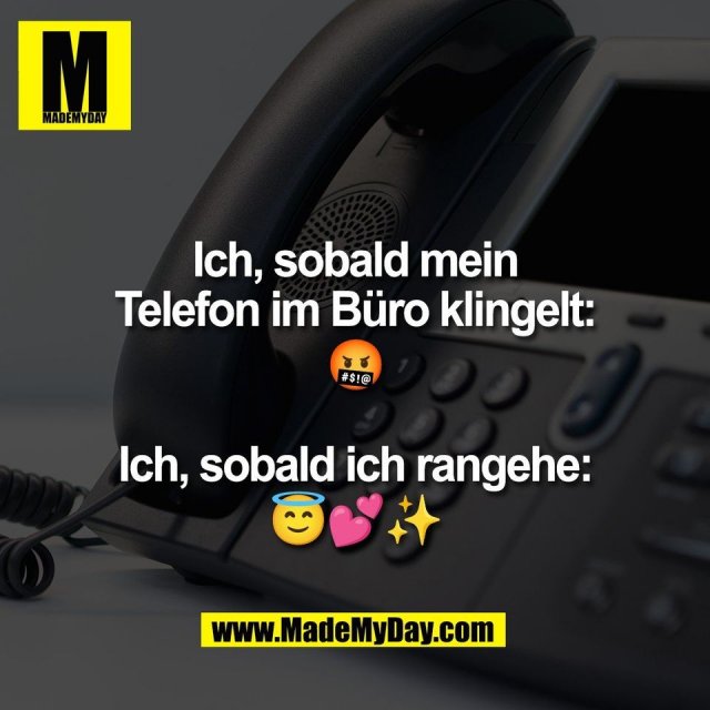 Ich, sobald mein<br />
Telefon im Büro klingelt:<br />
🤬<br />
<br />
Ich, sobald ich rangehe:<br />
😇💕✨