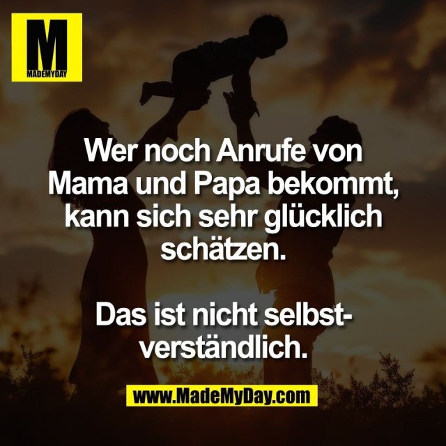 Wer noch Anrufe von<br />
Mama und Papa bekommt,<br />
kann sich sehr glücklich<br />
schätzen.<br />
<br />
Das ist nicht selbst-<br />
verständlich.