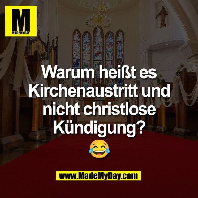 Warum heißt es<br />
Kirchenaustritt und<br />
nicht christlose<br />
Kündigung?<br />
😂