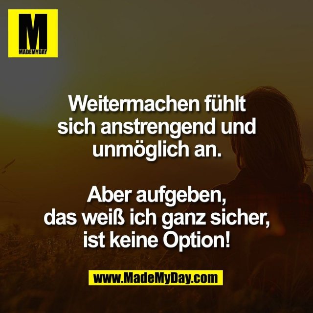 Weitermachen fühlt<br />
sich anstrengend und<br />
unmöglich an.<br />
<br />
Aber aufgeben,<br />
das weiß ich ganz sicher,<br />
ist keine Option!