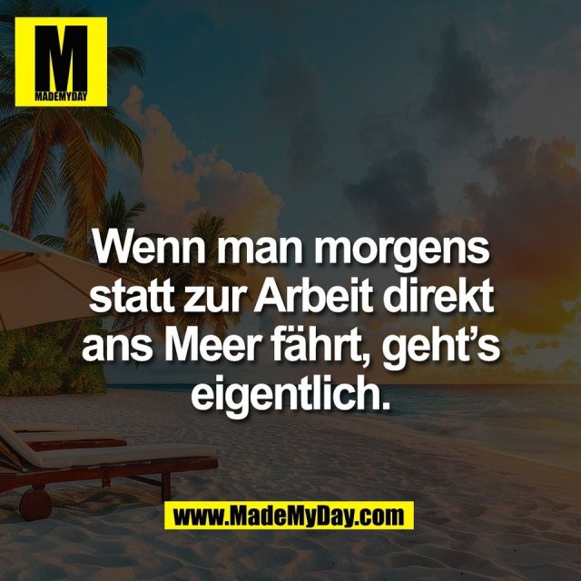 Wenn man morgens<br />
statt zur Arbeit direkt<br />
ans Meer fährt, geht’s<br />
eigentlich.