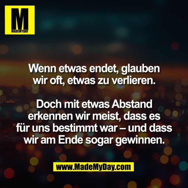 Wenn etwas endet, glauben<br />
wir oft, etwas zu verlieren.<br />
<br />
Doch mit etwas Abstand<br />
erkennen wir meist, dass es<br />
für uns bestimmt war – und dass<br />
wir am Ende sogar gewinnen.