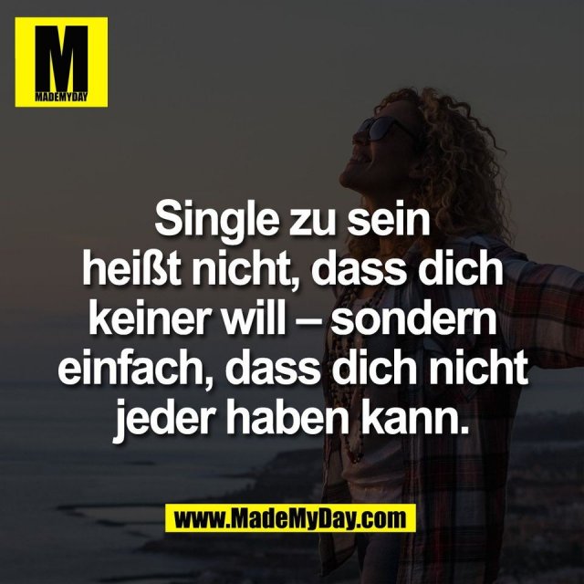 Single zu sein<br />
heißt nicht, dass dich<br />
keiner will – sondern<br />
einfach, dass dich nicht<br />
jeder haben kann.