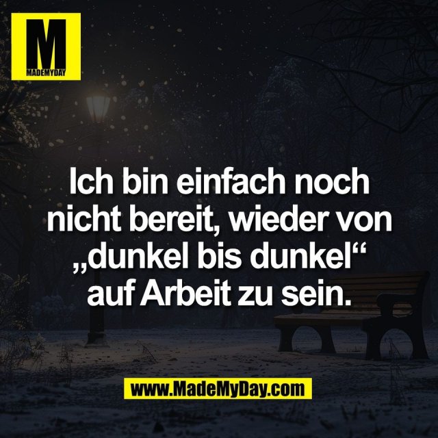 Ich bin einfach noch<br />
nicht bereit, wieder von<br />
„dunkel bis dunkel“<br />
auf Arbeit zu sein.