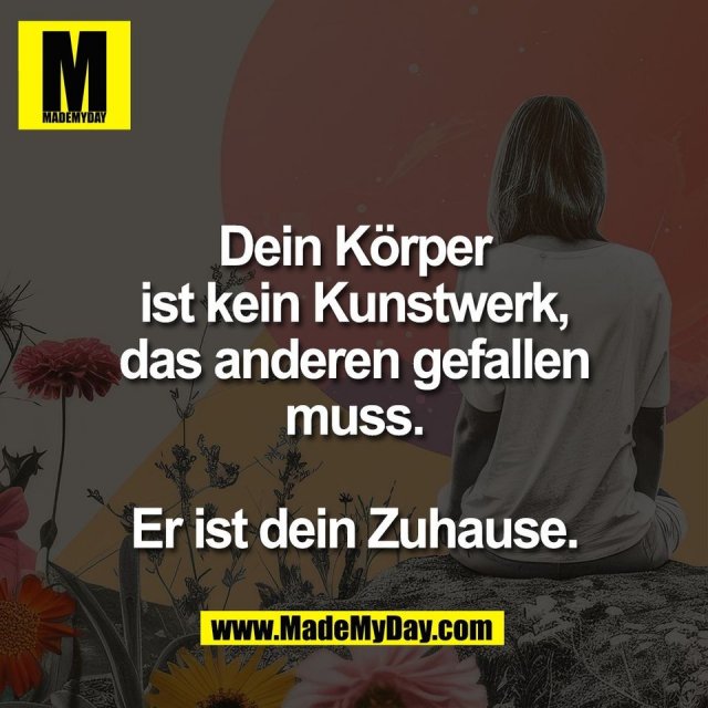 Dein Körper<br />
ist kein Kunstwerk,<br />
das anderen gefallen<br />
muss.<br />
<br />
Er ist dein Zuhause.