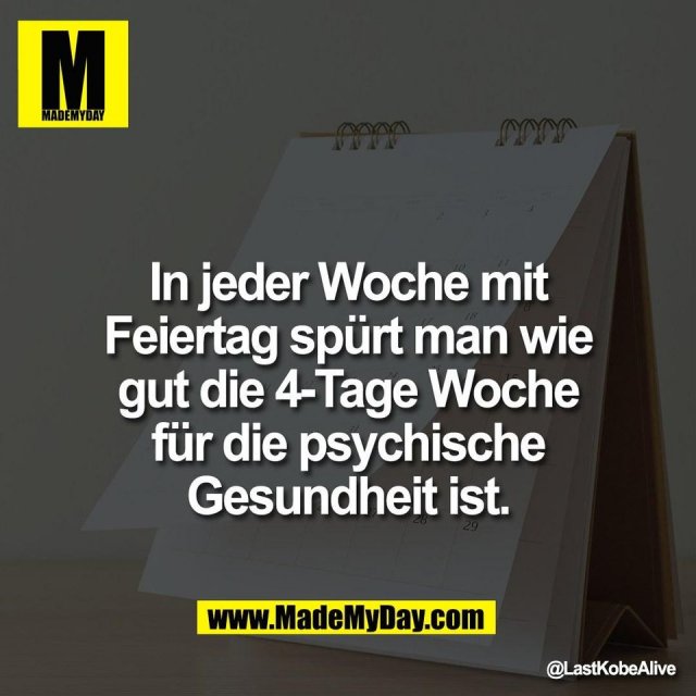 In jeder Woche mit<br />
Feiertag spürt man wie<br />
gut die 4-Tage Woche<br />
für die psychische<br />
Gesundheit ist.