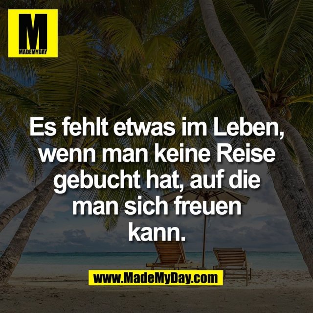 Es fehlt etwas im Leben,<br />
wenn man keine Reise<br />
gebucht hat, auf die<br />
man sich freuen<br />
kann.