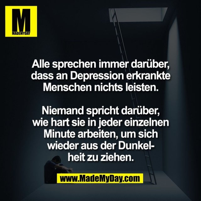 Alle sprechen immer darüber,<br />
dass an Depression erkrankte<br />
Menschen nichts leisten.<br />
<br />
Niemand spricht darüber,<br />
wie hart sie in jeder einzelnen<br />
Minute arbeiten, um sich<br />
wieder aus der Dunkel-<br />
heit zu ziehen.