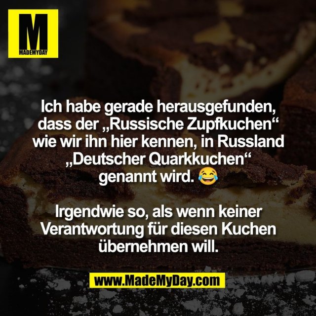 Ich habe gerade herausgefunden,<br />
dass der „Russische Zupfkuchen“<br />
wie wir ihn hier kennen, in Russland<br />
„Deutscher Quarkkuchen“<br />
genannt wird. 😂<br />
<br />
Irgendwie so, als wenn keiner<br />
Verantwortung für diesen Kuchen<br />
übernehmen will.