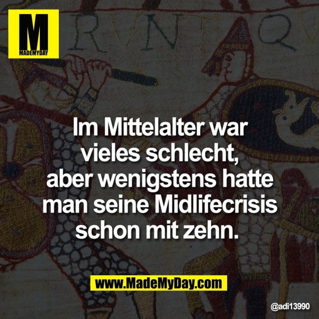 Im Mittelalter war<br />
vieles schlecht,<br />
aber wenigstens hatte<br />
man seine Midlifecrisis<br />
schon mit zehn.