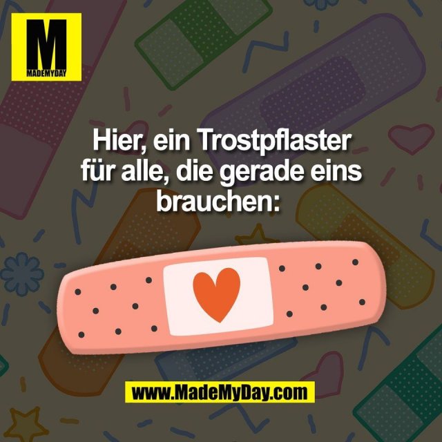 Hier, ein Trostpflaster<br />
für alle, die gerade eins<br />
brauchen: <br />
(BILD)