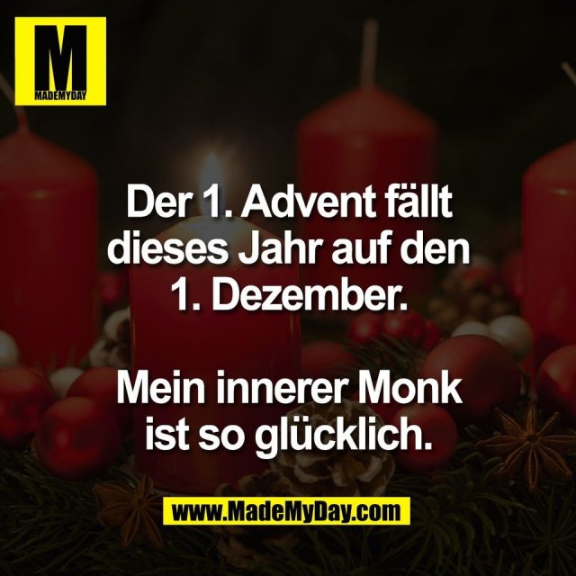 Der 1. Advent fällt<br />
dieses Jahr auf den<br />
1. Dezember.<br />
<br />
Mein innerer Monk<br />
ist so glücklich.