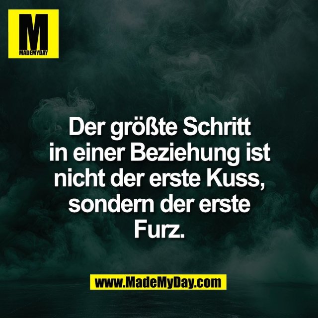 Der größte Schritt<br />
in einer Beziehung ist<br />
nicht der erste Kuss,<br />
sondern der erste<br />
Furz.