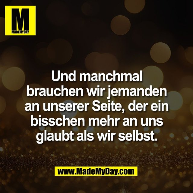 Und manchmal<br />
brauchen wir jemanden<br />
an unserer Seite, der ein<br />
bisschen mehr an uns<br />
glaubt als wir selbst.