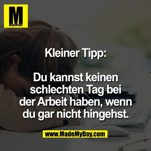 Kleiner Tipp:<br />
<br />
Du kannst keinen<br />
schlechten Tag bei<br />
der Arbeit haben, wenn<br />
du gar nicht hingehst.