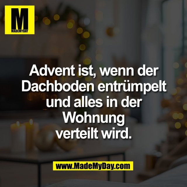 Advent ist, wenn der<br />
Dachboden entrümpelt<br />
und alles in der<br />
Wohnung<br />
verteilt wird.