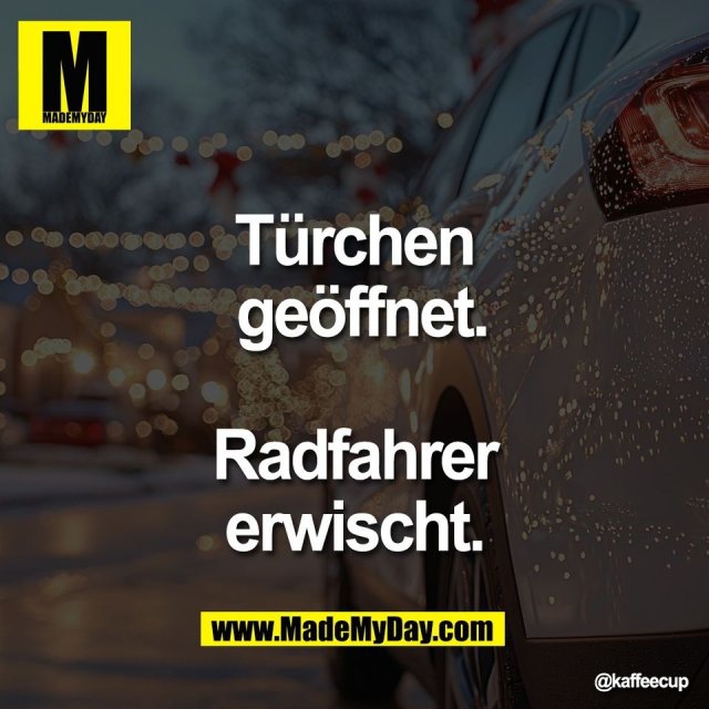 Türchen<br />
 geöffnet.<br />
<br />
Radfahrer<br />
 erwischt.