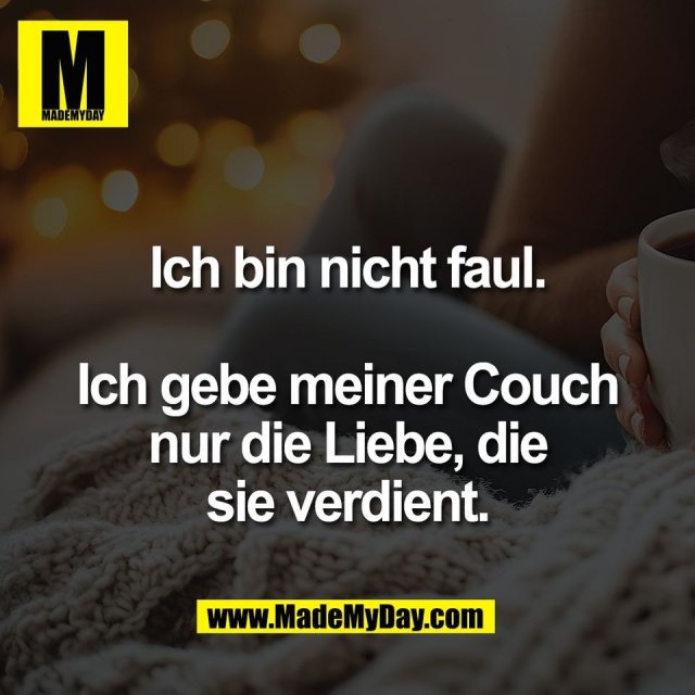 Ich bin nicht faul.<br />
<br />
Ich gebe meiner Couch<br />
nur die Liebe, die<br />
sie verdient.