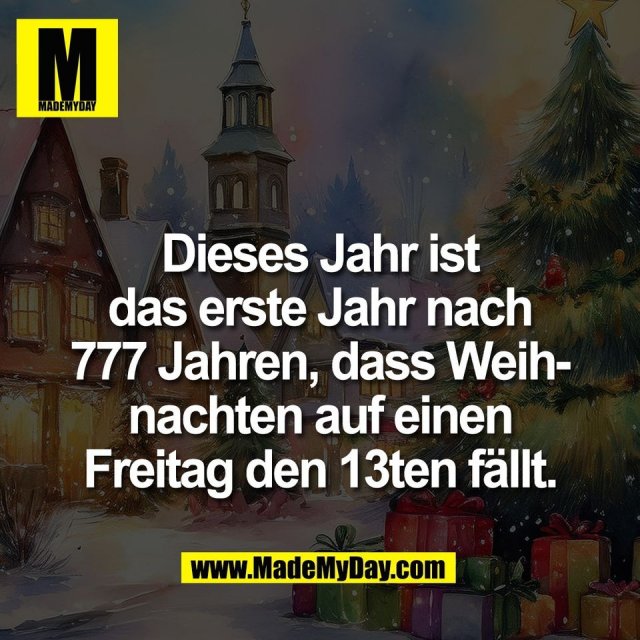 Dieses Jahr ist<br />
das erste Jahr nach<br />
777 Jahren, dass Weih-<br />
nachten auf einen<br />
Freitag den 13ten fällt.