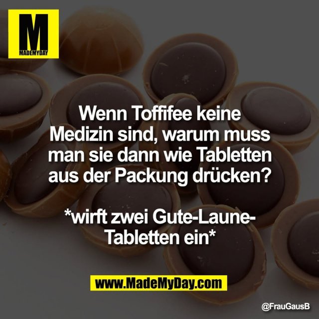 Wenn Toffifee keine<br />
Medizin sind, warum muss<br />
man sie dann wie Tabletten<br />
aus der Packung drücken?<br />
<br />
*wirft zwei Gute-Laune-<br />
Tabletten ein*