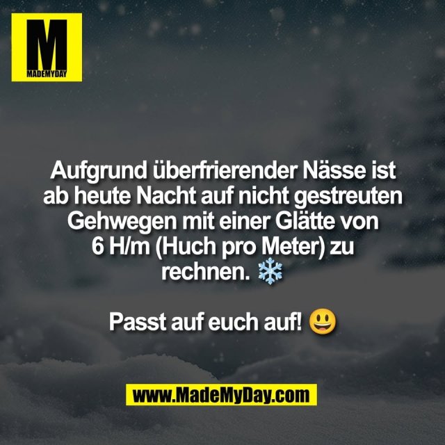 Aufgrund überfrierender Nässe ist<br />
ab heute Nacht auf nicht gestreuten<br />
Gehwegen mit einer Glätte von<br />
6 H/m (Huch pro Meter) zu<br />
rechnen. ❄️<br />
<br />
Passt auf euch auf! 😃