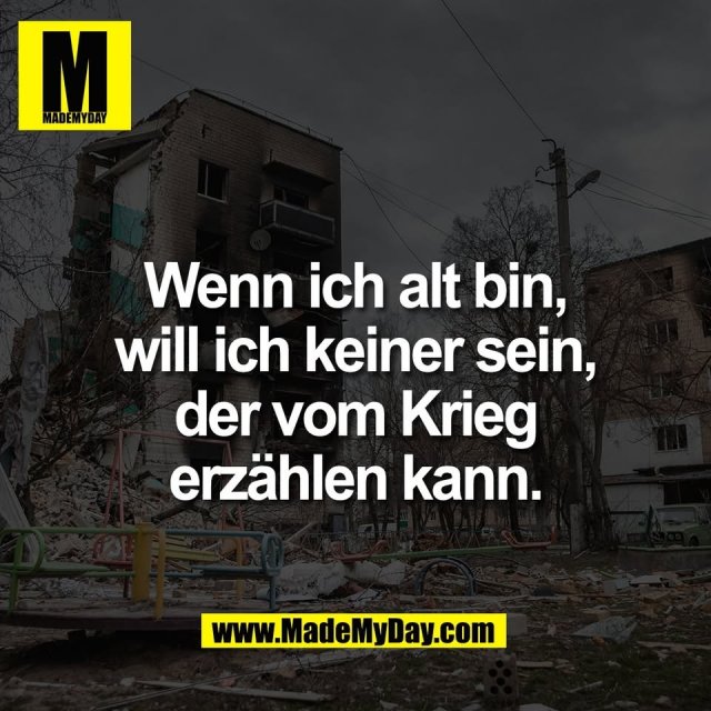 Wenn ich alt bin,<br />
will ich keiner sein,<br />
der vom Krieg<br />
erzählen kann.