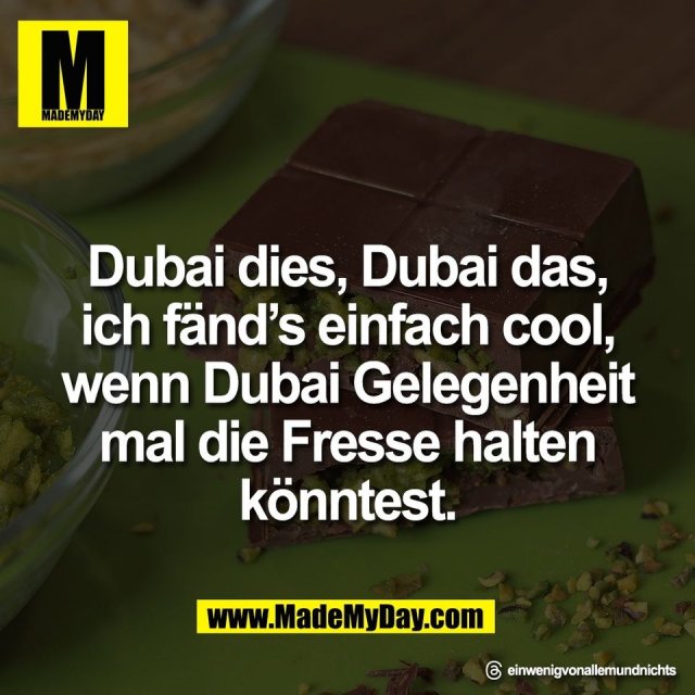 Dubai dies, Dubai das,<br />
ich fänd’s einfach cool,<br />
wenn Dubai Gelegenheit<br />
mal die Fresse halten<br />
könntest.<br />
<br />
Threads: einwenigvonallemundnichts