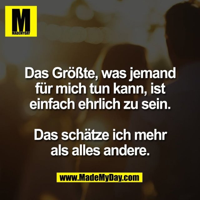 Das Größte, was jemand<br />
für mich tun kann, ist<br />
einfach ehrlich zu sein.<br />
<br />
Das schätze ich mehr<br />
als alles andere.