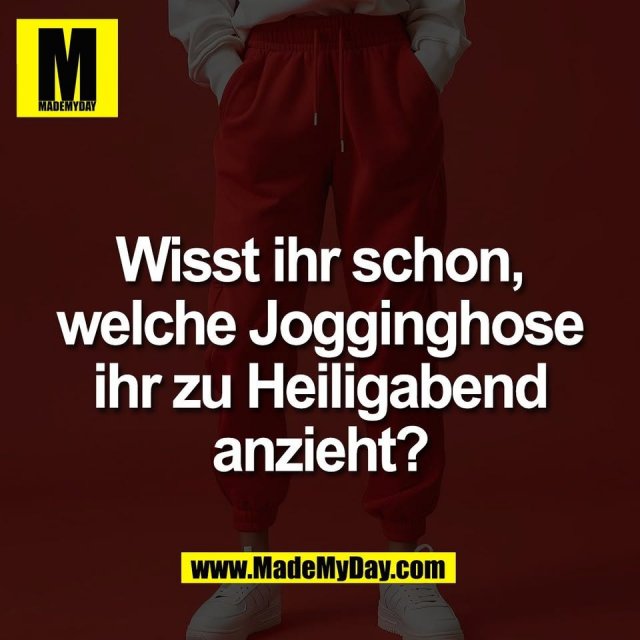 Wisst ihr schon,<br />
welche Jogginghose<br />
ihr zu Heiligabend<br />
anzieht?