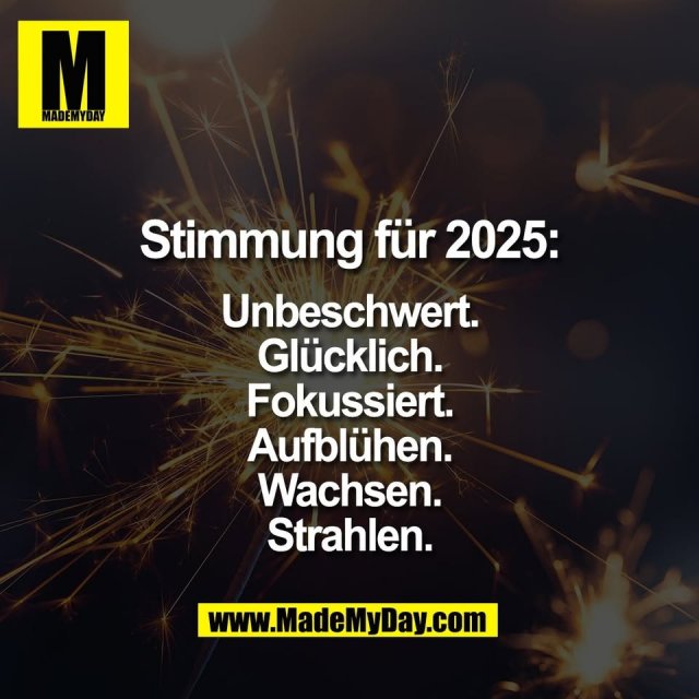 Stimmung für 2025:<br />
<br />
Unbeschwert.<br />
Glücklich.<br />
Fokussiert.<br />
Aufblühen.<br />
Wachsen.<br />
Strahlen.