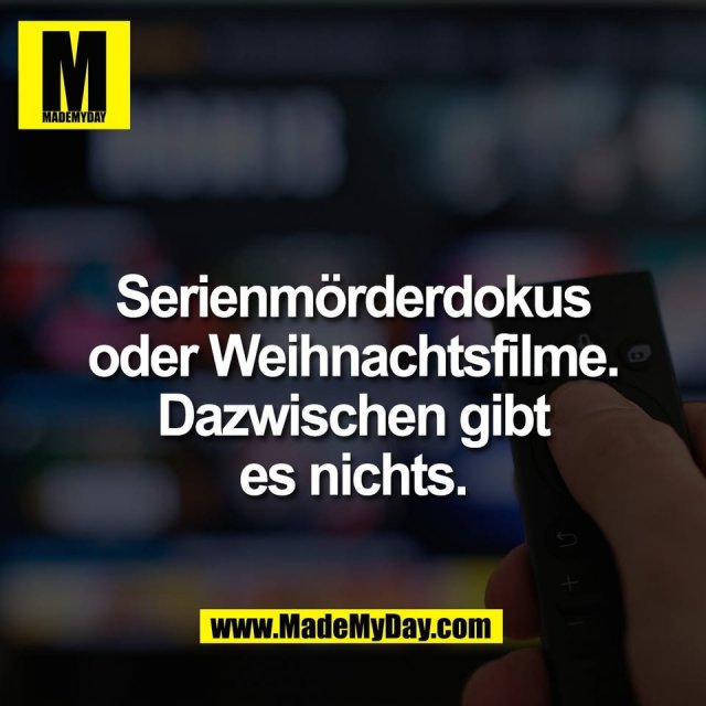 Serienmörderdokus<br />
oder Weihnachtsfilme.<br />
Dazwischen gibt<br />
es nichts.