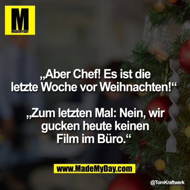 „Aber Chef! Es ist die<br />
letzte Woche vor Weihnachten!“ <br />
<br />
„Zum letzten Mal: Nein, wir<br />
gucken heute keinen<br />
Film im Büro.“