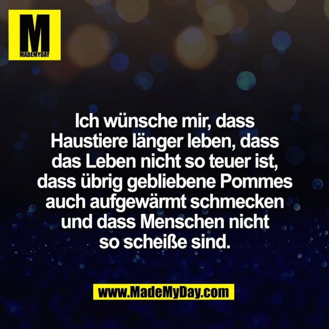 Ich wünsche mir, dass<br />
Haustiere länger leben, dass<br />
das Leben nicht so teuer ist,<br />
dass übrig gebliebene Pommes<br />
auch aufgewärmt schmecken<br />
und dass Menschen nicht<br />
so scheiße sind.