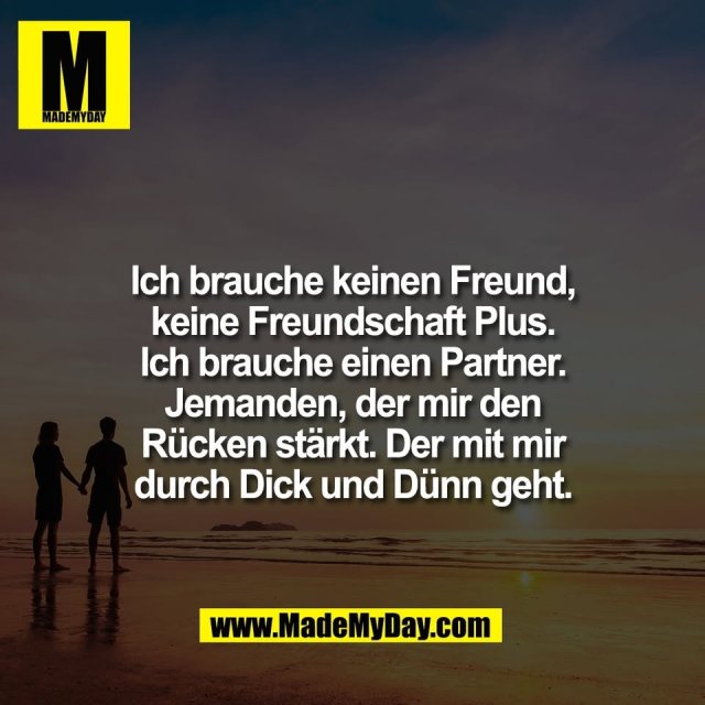 Ich brauche keinen Freund,<br />
keine Freundschaft Plus.<br />
Ich brauche einen Partner.<br />
Jemanden, der mir den<br />
Rücken stärkt. Der mit mir<br />
durch Dick und Dünn geht.