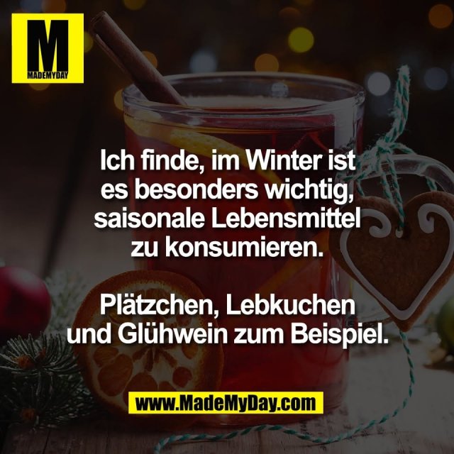 Ich finde, im Winter ist<br />
es besonders wichtig,<br />
saisonale Lebensmittel<br />
zu konsumieren.<br />
<br />
Plätzchen, Lebkuchen<br />
und Glühwein zum Beispiel.