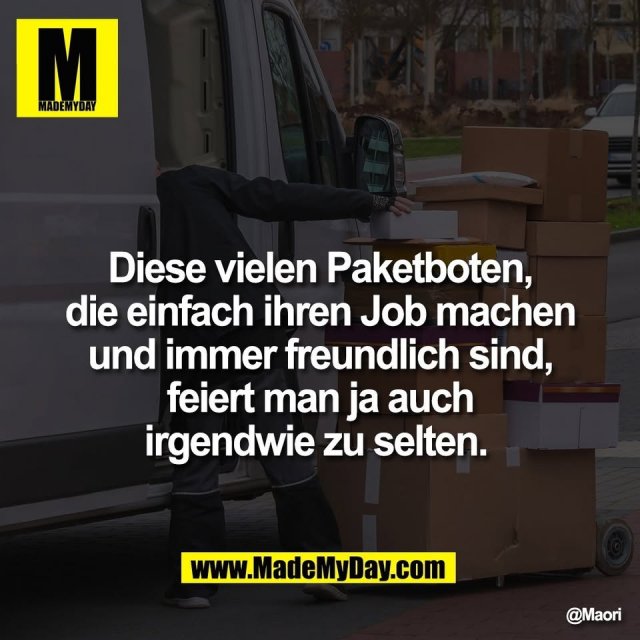 Diese vielen Paketboten,<br />
die einfach ihren Job machen<br />
und immer freundlich sind,<br />
feiert man ja auch<br />
irgendwie zu selten.