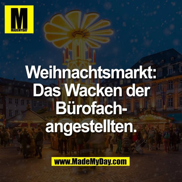 Weihnachtsmarkt:<br />
Das Wacken der<br />
Bürofach-<br />
angestellten.