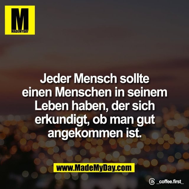 Jeder Mensch sollte<br />
einen Menschen in seinem<br />
Leben haben, der sich<br />
erkundigt, ob man gut<br />
angekommen ist.<br />
<br />
Threads: _coffee.first_