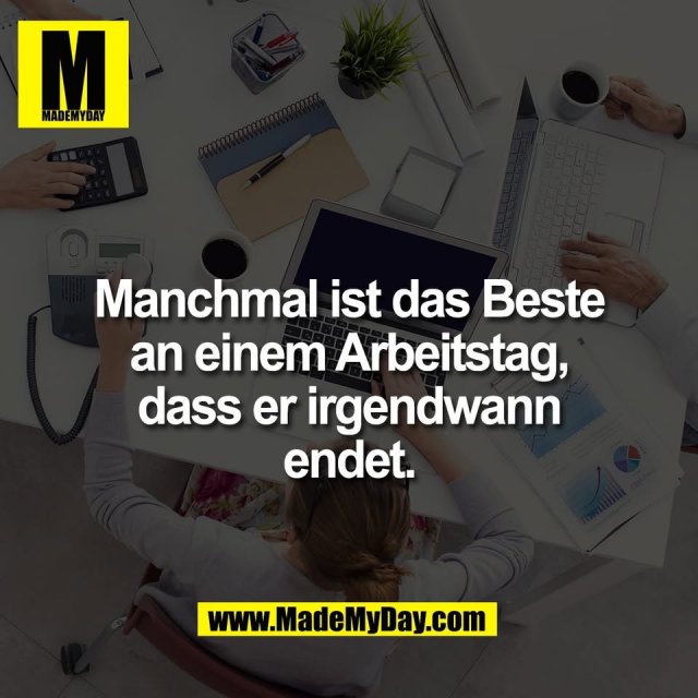 Manchmal ist das Beste<br />
an einem Arbeitstag,<br />
dass er irgendwann<br />
endet.