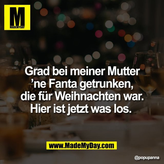 Grad bei meiner Mutter<br />
’ne Fanta getrunken,<br />
die für Weihnachten war.<br />
Hier ist jetzt was los.