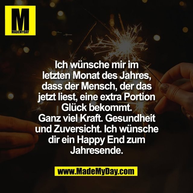 Ich wünsche mir im<br />
letzten Monat des Jahres,<br />
dass der Mensch, der das<br />
jetzt liest, eine extra Portion<br />
Glück bekommt.<br />
Ganz viel Kraft. Gesundheit<br />
und Zuversicht. Ich wünsche<br />
dir ein Happy End zum<br />
Jahresende.