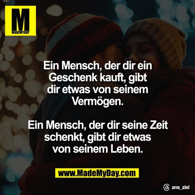 Ein Mensch, der dir ein<br />
Geschenk kauft, gibt<br />
dir etwas von seinem<br />
Vermögen.<br />
<br />
Ein Mensch, der dir seine Zeit<br />
schenkt, gibt dir etwas<br />
von seinem Leben.<br />
<br />
Threads: ans_ziel