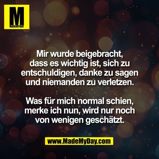 Mir wurde beigebracht,<br />
dass es wichtig ist, sich zu<br />
entschuldigen, danke zu sagen<br />
und niemanden zu verletzen.<br />
<br />
Was für mich normal schien,<br />
merke ich nun, wird nur noch<br />
von wenigen geschätzt.