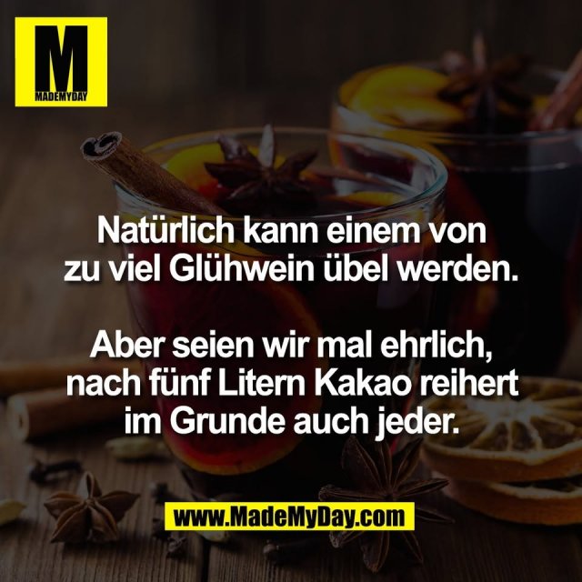 Natürlich kann einem von<br />
zu viel Glühwein übel werden.<br />
<br />
Aber seien wir mal ehrlich,<br />
nach fünf Litern Kakao reihert<br />
im Grunde auch jeder.