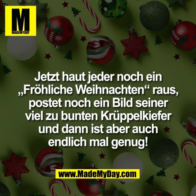 Jetzt haut jeder noch ein<br />
„Fröhliche Weihnachten“ raus,<br />
postet noch ein Bild seiner<br />
viel zu bunten Krüppelkiefer<br />
und dann ist aber auch<br />
endlich mal genug!