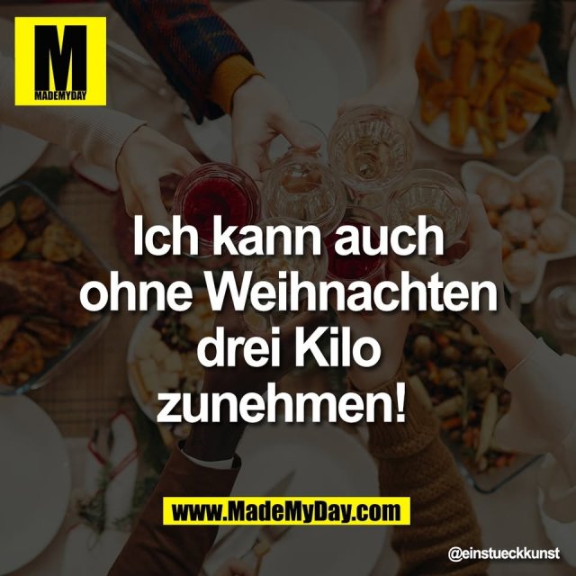 Ich kann auch<br />
ohne Weihnachten<br />
drei Kilo<br />
zunehmen!